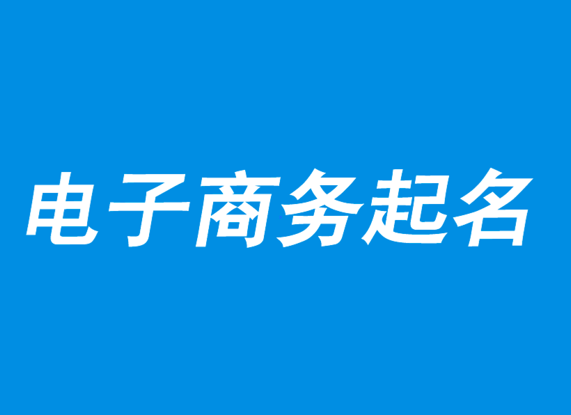 電子商務公司起名-電子商務公司取名大全創意-公司起名網.png