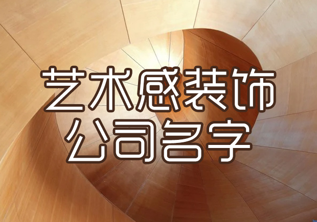 有藝術感裝飾公司名字怎么取-比較有意境的裝飾公司名字大全-探鳴起名網.jpeg
