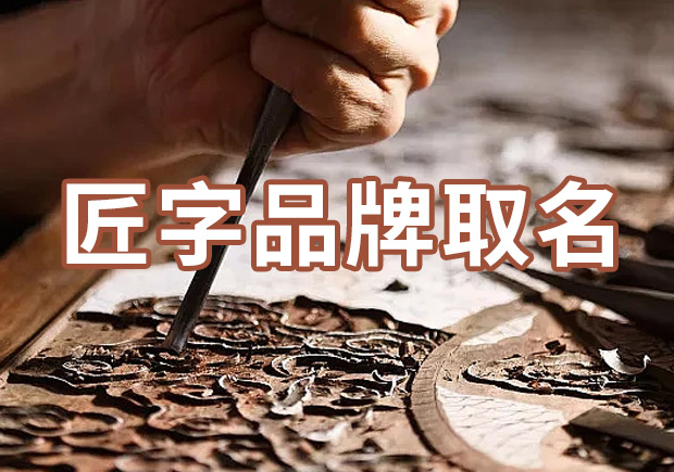 以匠字取個品牌名字有什么說法，帶有匠字商標名大全分享！
