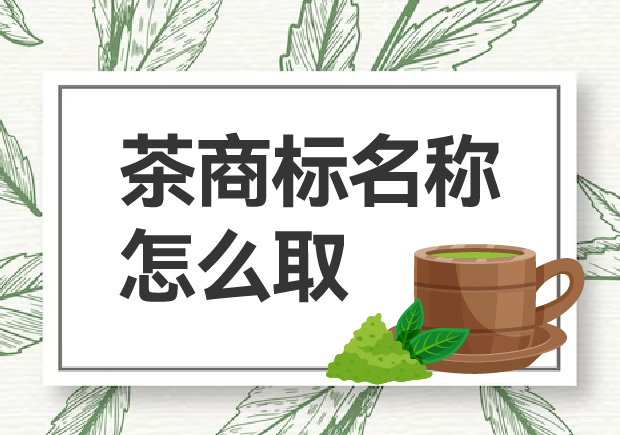 茶商標名稱怎么取？如何贏得市場青睞？
