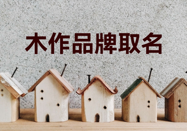 木作品牌取名-賦予木作品牌新穎韻味的創名秘笈